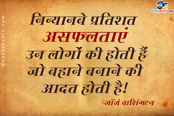 निन्यानबे प्रतिशत असफलताएं उन लोगों की होती हैं जो बहाने बनाने की आदत होती है।