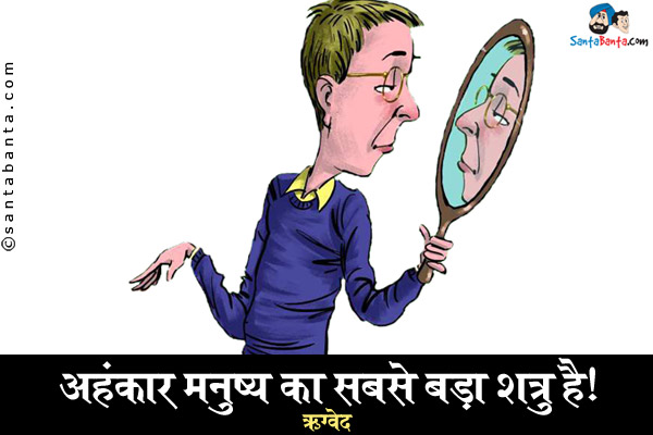 अहंकार मनुष्य का सबसे बड़ा शत्रु है।