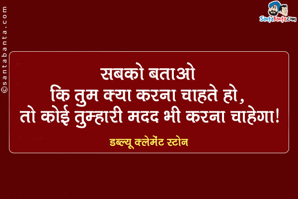 सबको बताओ कि तुम क्या करना चाहते हो, तो कोई तुम्हारी मदद भी करना चाहेगा।