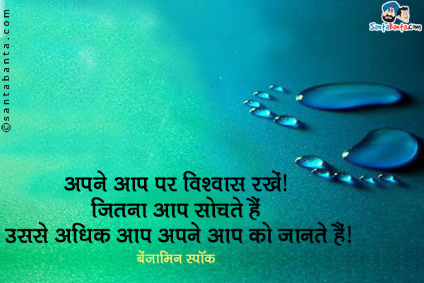 अपने आप पर विश्वास रखें। जितना आप सोचते हैं उससे अधिक आप अपने आप को जानते हैं।