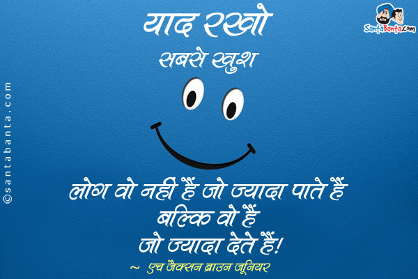 याद रखो सबसे खुश लोग वो नहीं हैं जो ज्यादा पाते हैं बल्कि वो हैं जो ज्यादा देते हैं।