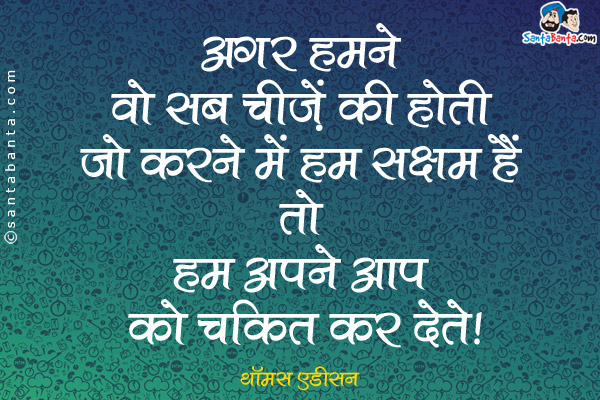 अगर हमने वो सब चीज़ें की होती जो करने में हम सक्षम हैं तो हम अपने आप को चकित कर देते।