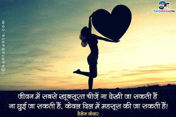 जीवन में सबसे खूबसूरत चीज़ें ना देखी जा सकती हैं ना छुई जा सकती हैं, केवल दिल में महसूस की जा सकती हैं।