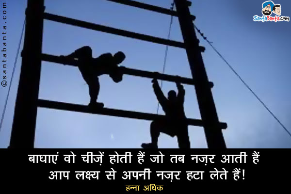 बाधाएं वो चीज़ें होती हैं जो तब नज़र आती हैं जब आप लक्ष्य से अपनी नज़र हटा लेते हैं।