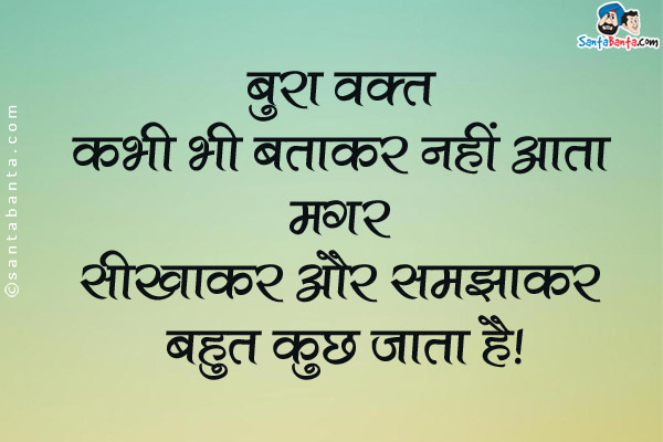 बुरा वक़्त कभी भी बताकर नहीं आता मगर सीखाकर और समझाकर बहुत कुछ जाता है।