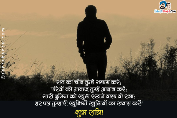 रात का चाँद तुम्हें सलाम करे;<br/>
परियों की आवाज़ तुम्हें आदाब करे;<br/>
सारी दुनिया को खुश रखने वाला वो रब्ब;<br/>
हर पल तुम्हारी खुशियों का ख्याल करे।<br/>
शुभ रात्रि!