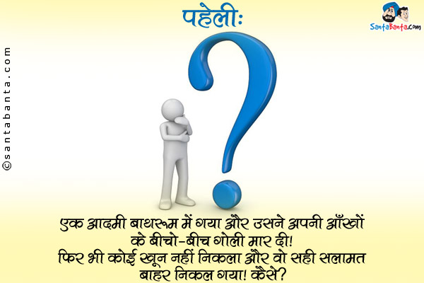 एक आदमी बाथरूम में गया और उसने अपनी आँखों के बीचो-बीच गोली मार दी। फिर भी कोई खून नहीं निकला और वो सही सलामत बाहर निकल गया। कैसे?