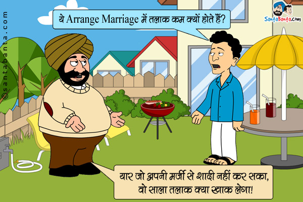 बंता: ये Arrange Marriage में तलाक कम क्यों होते हैं?<br/>
संता: यार जो अपनी मर्जी से शादी नहीं कर सका, वो साला तलाक क्या ख़ाक लेगा।