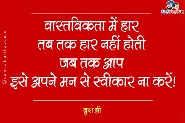 वास्तविकता में हार तब तक हार नहीं होती जब तक आप इसे अपने मन से स्वीकार ना करें।