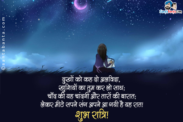 दुखों को कह दो अलविदा,<br/>
खुशियों का तुम कर लो साथ;<br/>
चाँद की यह चांदनी और तारों की बारात;<br/>
लेकर मीठे सपने संग अपने आ गयी है यह रात।<br/>
शुभ रात्रि!