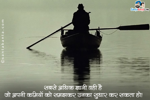 सबसे अधिक ज्ञानी वही है जो अपनी कमियों को समझकर उनका सुधार कर सकता हो।