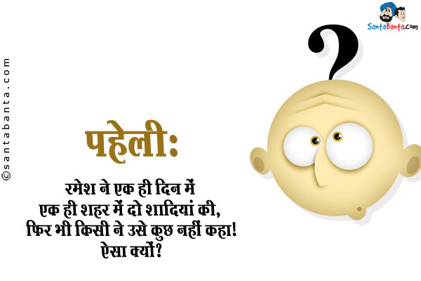 रमेश ने एक ही दिन में एक ही शहर में दो शादियां की, फिर भी किसी ने उसे कुछ नहीं कहा।<br/>
ऐसा क्यों?