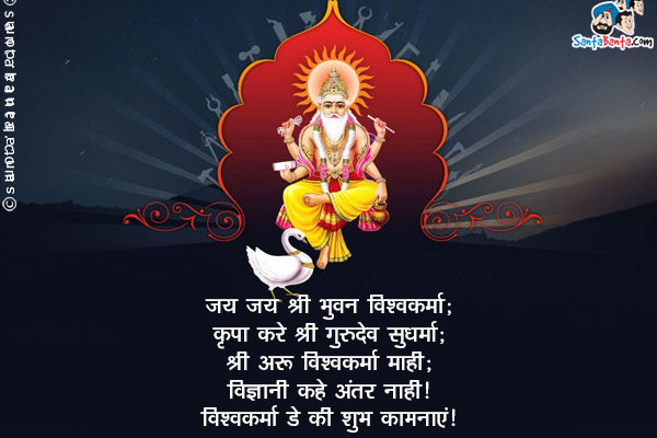 जय जय श्री भुवन विश्वकर्मा;<br/>
कृपा करे श्री गुरुदेव सुधर्मा;<br/>
श्रीव अरु विश्वकर्मा माही;<br/>
विज्ञानी कहे अंतर नाही।<br/>
विश्वकर्मा डे की शुभ कामनायें!