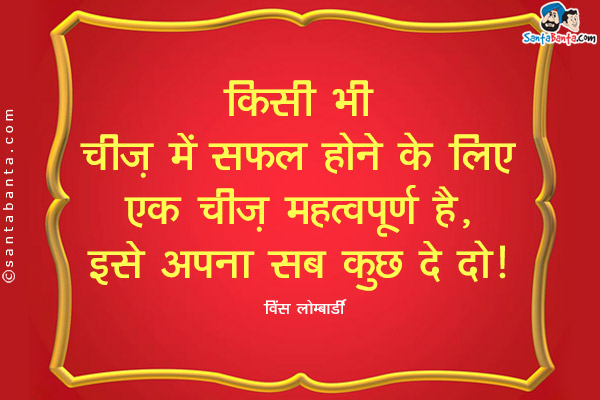 किसी भी चीज़ में सफल होने के लिए एक चीज़ महत्वपूर्ण है, इसे अपना सब कुछ दे दो।