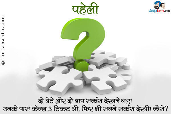 दो बेटे और दो बाप सर्कस देखने गए। उनके पास केवल 3 टिकट थी, फिर भी सबने सर्कस देखी। कैसे?