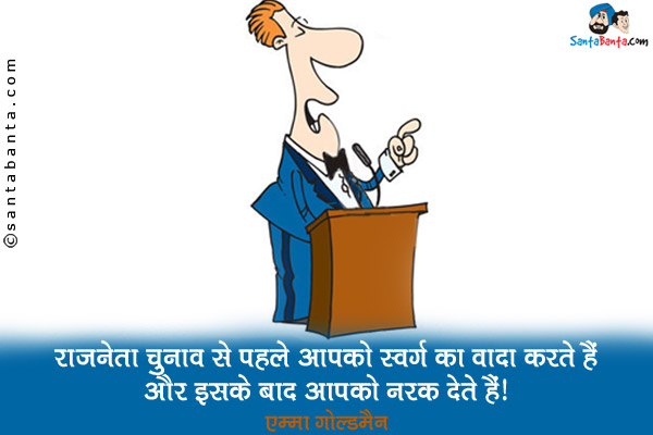 राजनेता चुनाव से पहले आपको स्वर्ग का वादा करते हैं और इसके बाद आपको नरक देते हैं।