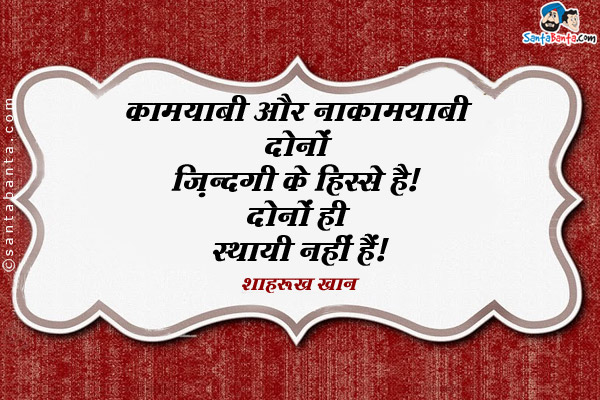 कामयाबी और नाकामयाबी दोनों ज़िंदगी के हिस्से है। दोनों ही स्थायी नहीं हैं।