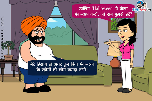 जीतो: डार्लिंग 'Halloween' पे कैसा मेक-अप करूँ, जो सब मुझसे डरें?<br/>
संता: मेरे हिसाब से अगर तुम बिना मेक-अप के रहोगी तो लोग ज्यादा डरेंगे।