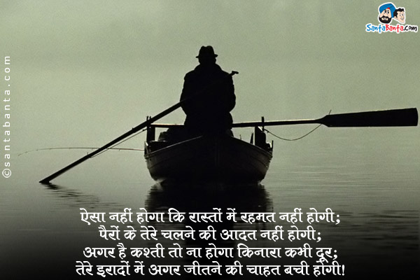 ऐसा नहीं होगा कि रास्तों में रहमत नहीं होगी;<br/>
पैरों के तेरे चलने की आदत नहीं होगी;<br/>
अगर है कश्ती तो ना होगा किनारा कभी दूर;<br/>
तेरे इरादों में अगर जीतने की चाहत बची होगी।