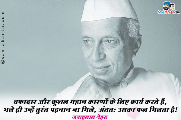 वफादार और कुशल महान कारणों के लिए कार्य करते हैं, भले ही उन्हें तुरंत पहचान ना मिले, अंतत: उसका फल मिलता है।