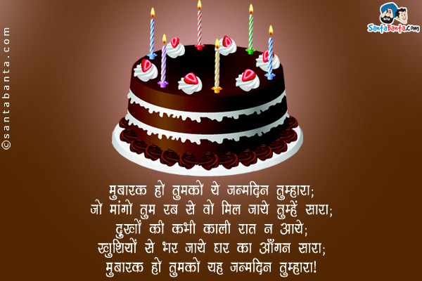 मुबारक हो तुमको यह जन्मदिन तुम्हारा;<br/>
जो मांगो तुम रब से वो मिल जाये तुम्हें सारा;<br/>
दुखो की कभी काली रात ना आये;<br/>
खुशियों से भर जाये घर का आँगन सारा;<br/>
मुबारक हो तुमको यह जन्मदिन तुम्हारा।