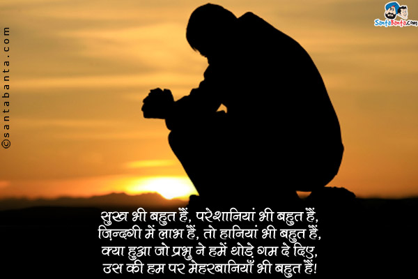 सुख भी बहुत हैं, परेशानियां भी बहुत हैं,<br/>

ज़िन्दगी में लाभ हैं, तो हानियां भी बहुत हैं,<br/>

क्या हुआ जो प्रभु ने हमें थोड़े गम दे दिए,<br/>

उस की हम पर मेहरबानियाँ भी बहुत हैं।