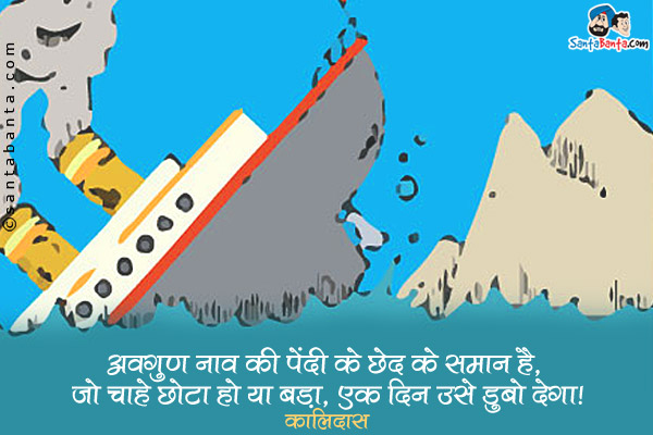 अवगुण नाव की पेंदी के छेद के समान है, जो चाहे छोटा हो या बड़ा, एक दिन उसे डुबो देगा।