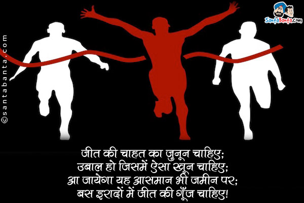 जीत की चाहत का जुनून चाहिए;<br/>
उबाल हो जिसमे ऐसा खून चाहिए;<br/>
आ जायेगा यह आसमान भी जमीन पर;<br/>
बस इरादों में जीत की गूँज चाहिए।