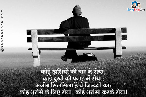 कोई खुशियों की चाह में रोया;<br/>
कोई दुखों की पनाह में रोया;<br/>
अजीब सिलसिला है ये ज़िंदगी का;<br/>
कोई भरोसे के लिए रोया, कोई भरोसा करके रोया।