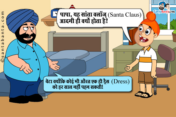 पप्पू: पापा, यह सांता क्लॉज़ (Santa Claus) आदमी ही क्यों होता है?<br/>
संता: बेटा क्योंकि कोई भी औरत एक ही ड्रैस (Dress) को हर साल नहीं पहन सकती।