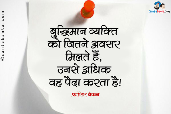 बुद्धिमान व्यक्ति को जितने अवसर मिलते हैं, उनसे अधिक वह पैदा करता है।