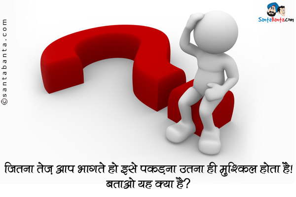 जितना तेज़ आप भागते हो इसे पकड़ना उतना ही मुश्किल होता है।<br/>
बताओ यह क्या है?