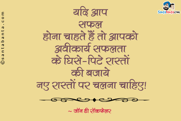यदि आप सफल होना चाहते हैं तो आपको स्वीकार्य सफलता के घिसे -पिटे रास्तों की बजाये नए रास्तों पर चलना चाहिए।