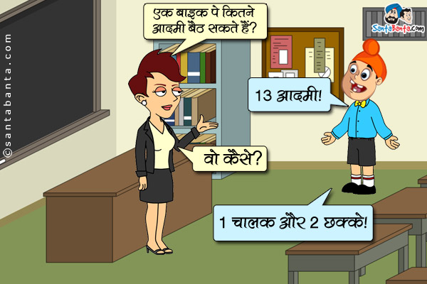 टीचर: एक बाइक पे कितने आदमी बैठ सकते हैं?<br/>
पप्पू: 13 आदमी।<br/>
टीचर: वो कैसे?<br/>
पप्पू:  1 चालक और 2 छक्के!