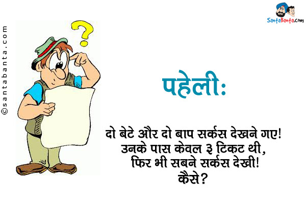 दो बेटे और दो बाप सर्कस देखने गए। उनके पास केवल 3 टिकट थी, फिर भी सबने सर्कस देखी।<br/>
कैसे?