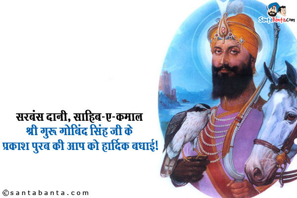 सरबंस दानी, साहिब-ए-कमाल श्री गुरु गोबिंद सिंह जी के प्रकाश पुरब की आप को हार्दिक बधाई!