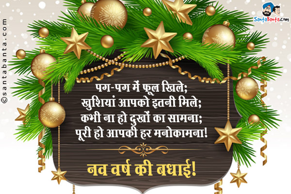 पग-पग में फूल खिले;<br/>
खुशियाँ आपको इतनी मिले;<br/>
कभी ना हो दुखों का सामना;<br/>
पूरी हो आपकी हर मनोकामना।<br/>
नव वर्ष की बधाई!