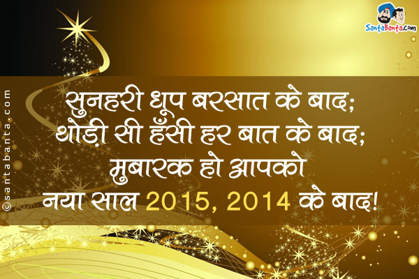 सुनहरी धूप बरसात के बाद;<br/>
थोड़ी सी हँसी हर बात के बाद;<br/>
मुबारक हो आपको नया साल 2015, 2014 के बाद।