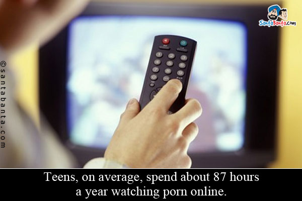 Teens, on average, spend about 87 hours a year watching porn online.