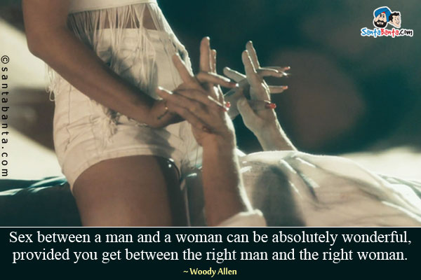 Sex between a man and a woman can be absolutely wonderful, provided you get between the right man and the right woman.