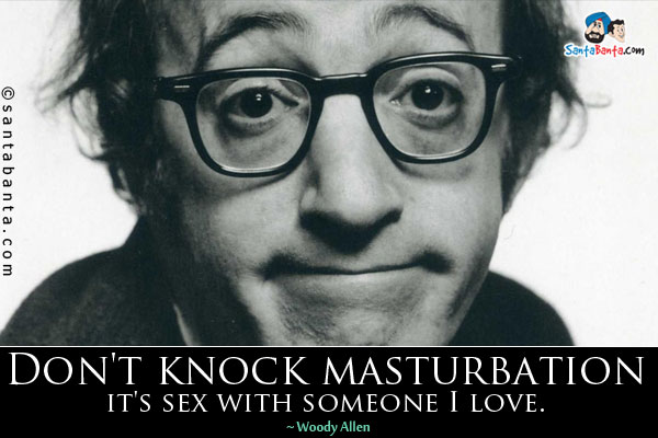 Don't knock masturbation - it's sex with someone I love.