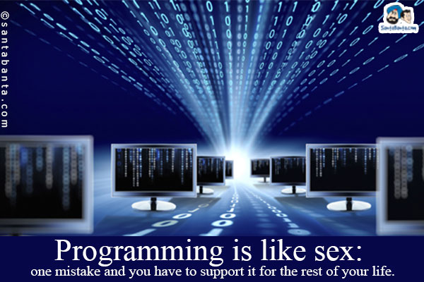 Programming is like sex: one mistake and you have to support it for the rest of your life.