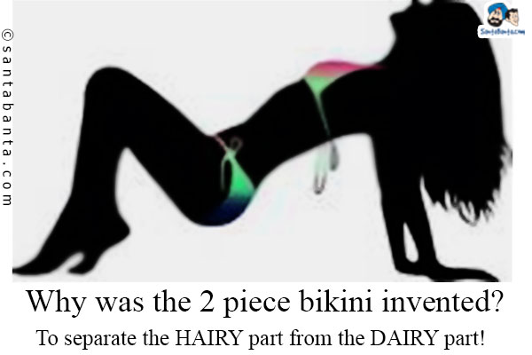 Why was the 2 piece bikini invented?<br />
To separate the HAIRY part from the DAIRY part!