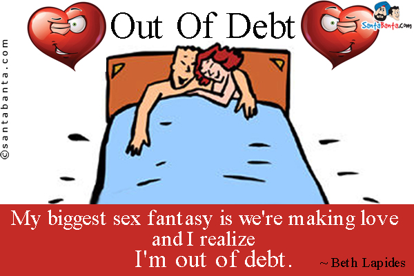 My biggest sex fantasy is we're making love and I realize I'm out of debt.