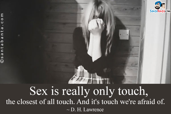 Sex is really only touch, the closest of all touch. And it's touch we're afraid of.