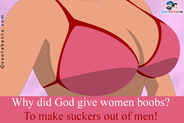 Why did God give women boobs?<br />
To make suckers out of men!