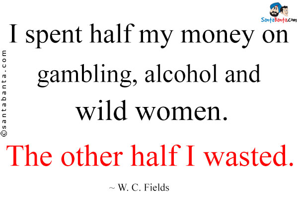 I spent half my money on gambling, alcohol and wild women. The other half I wasted.