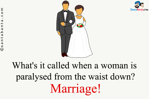 What's it called when a woman is paralysed from the waist down?<br />
Marriage!