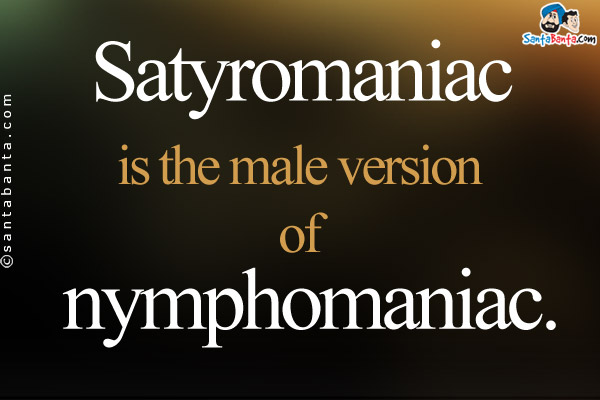 Satyromaniac is the male version of nymphomaniac.