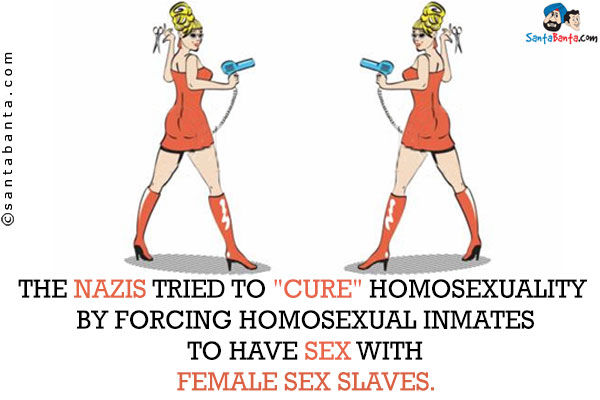 The Nazis tried to `cure` homosexuality by forcing homosexual inmates to have sex with female sex slaves.